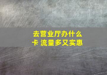 去营业厅办什么卡 流量多又实惠